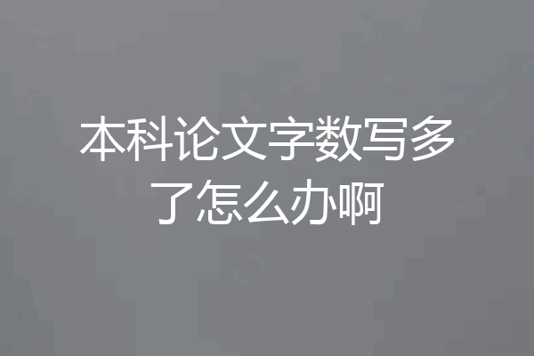 本科论文字数写多了怎么办啊