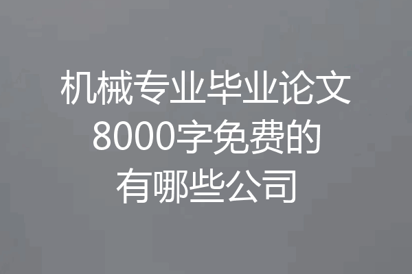 机械专业毕业论文8000字免费的有哪些公司