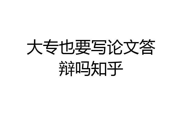 大专也要写论文答辩吗知乎
