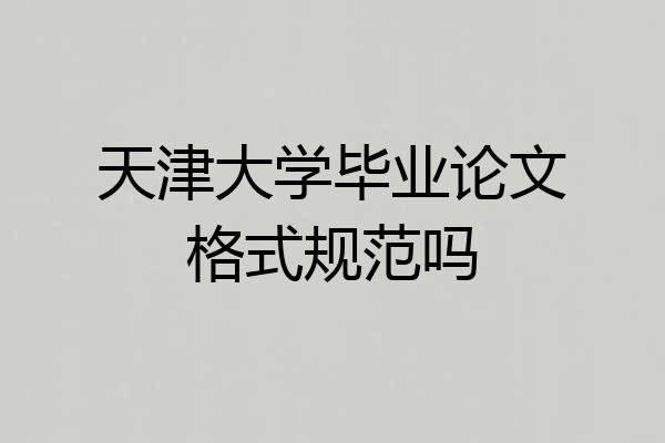天津大学毕业论文格式规范吗