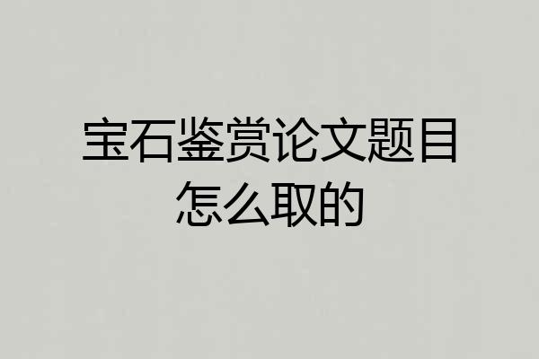 宝石鉴赏论文题目怎么取的