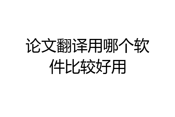 论文翻译用哪个软件比较好用