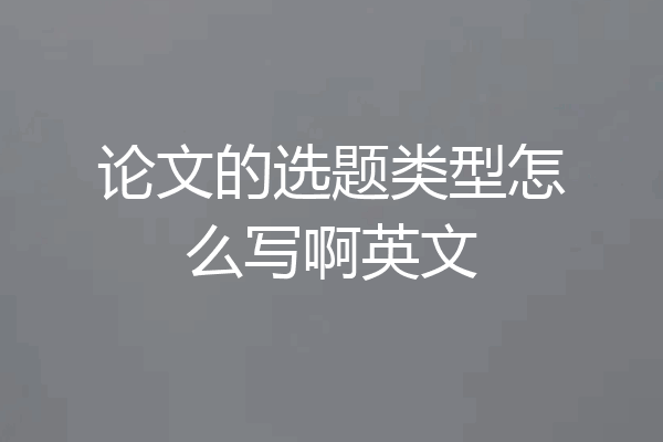 论文的选题类型怎么写啊英文