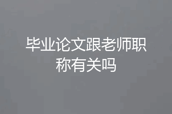 毕业论文跟老师职称有关吗