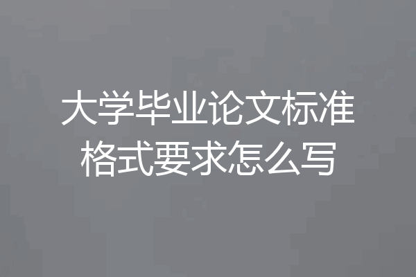 大学毕业论文标准格式要求怎么写