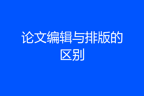 论文编辑与排版的区别