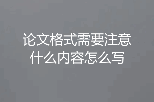 论文格式需要注意什么内容怎么写