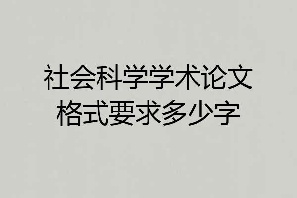 社会科学学术论文格式要求多少字