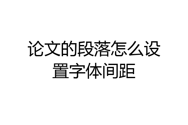 论文的段落怎么设置字体间距