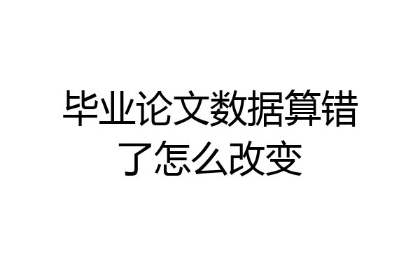 毕业论文数据算错了怎么改变