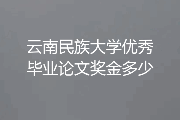 云南民族大学优秀毕业论文奖金多少