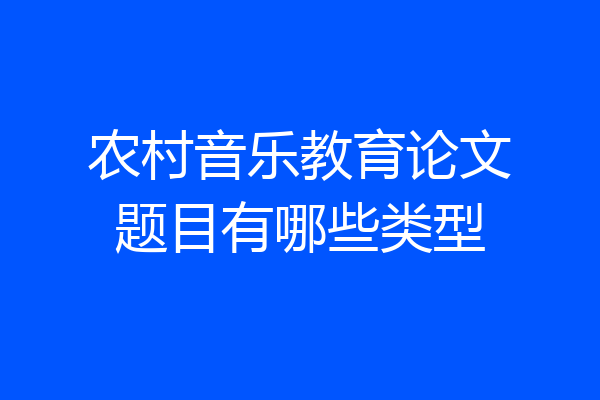 农村音乐教育论文题目有哪些类型