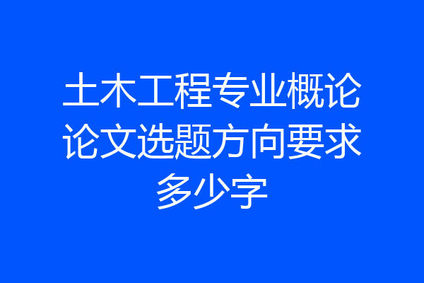 土木工程专业概论论文选题方向要求多少字
