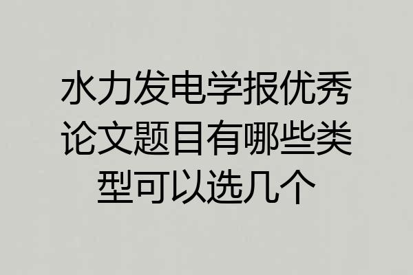 水力发电学报优秀论文题目有哪些类型可以选几个