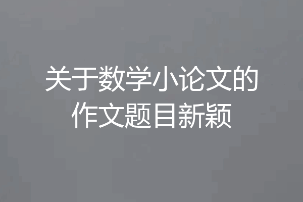 关于数学小论文的作文题目新颖