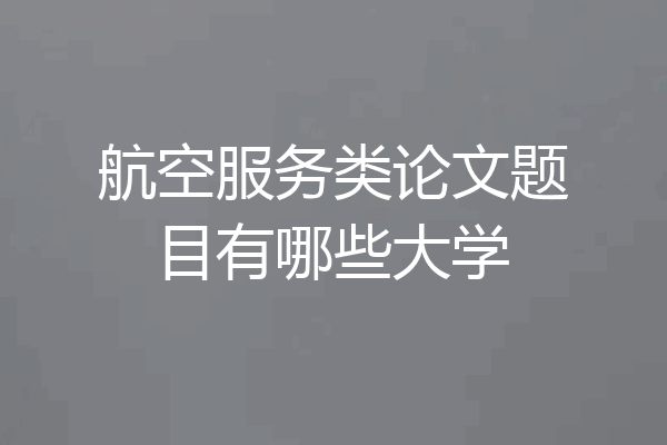 航空服务类论文题目有哪些大学