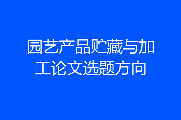 园艺产品贮藏与加工论文选题方向