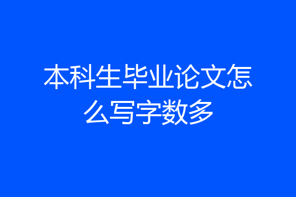 本科生毕业论文怎么写字数多