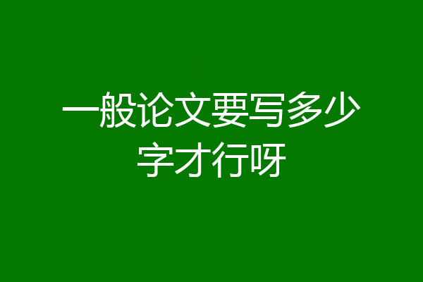 一般论文要写多少字才行呀