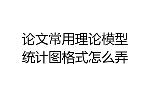 论文常用理论模型统计图格式怎么弄