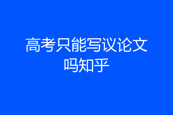 高考只能写议论文吗知乎