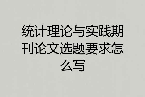 统计理论与实践期刊论文选题要求怎么写