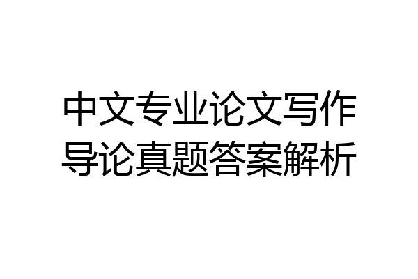 中文专业论文写作导论真题答案解析