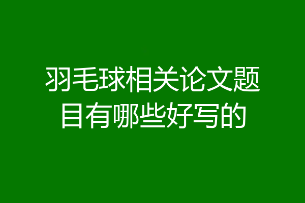 羽毛球相关论文题目有哪些好写的