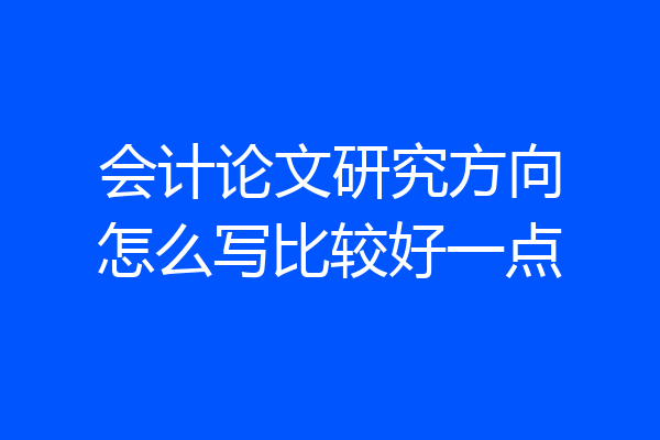会计论文研究方向怎么写比较好一点