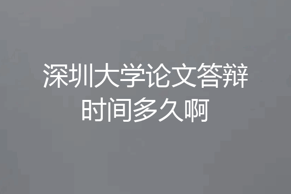 深圳大学论文答辩时间多久啊