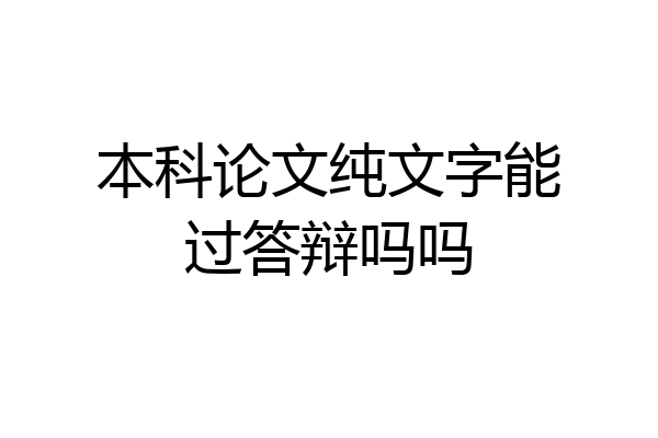 本科论文纯文字能过答辩吗吗