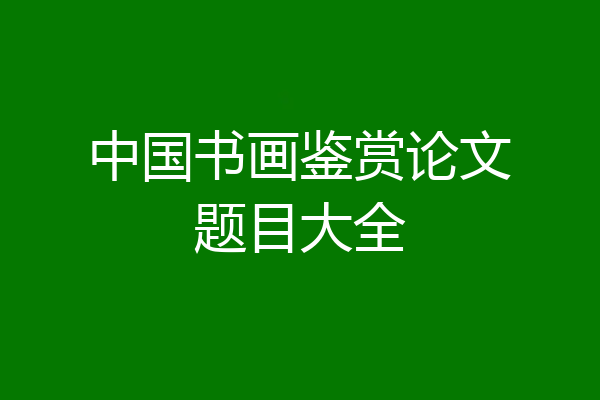 中国书画鉴赏论文题目大全