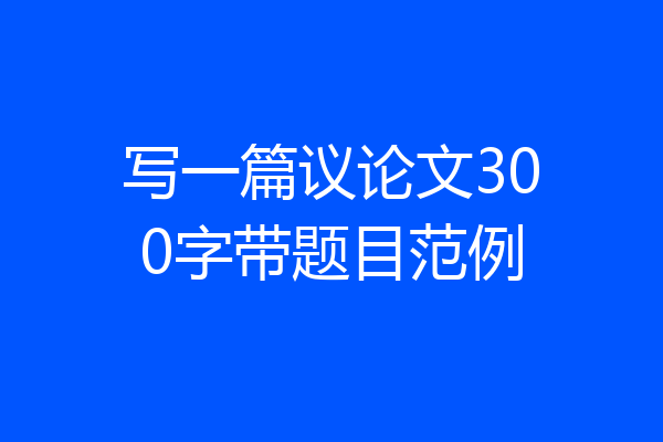写一篇议论文300字带题目范例