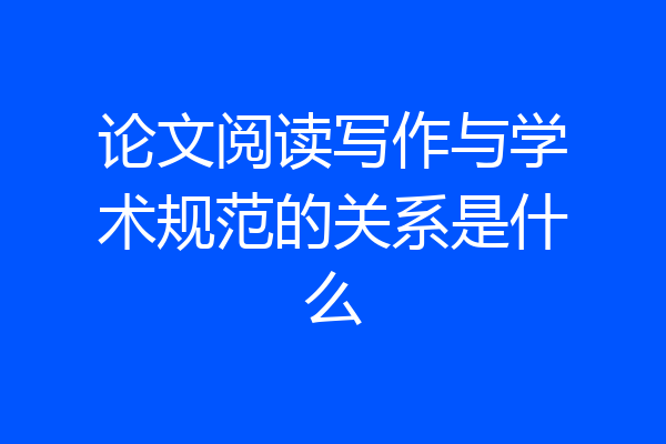 论文阅读写作与学术规范的关系是什么