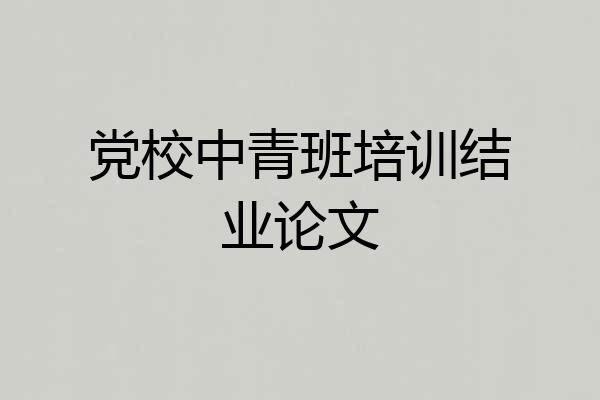 党校中青班培训结业论文