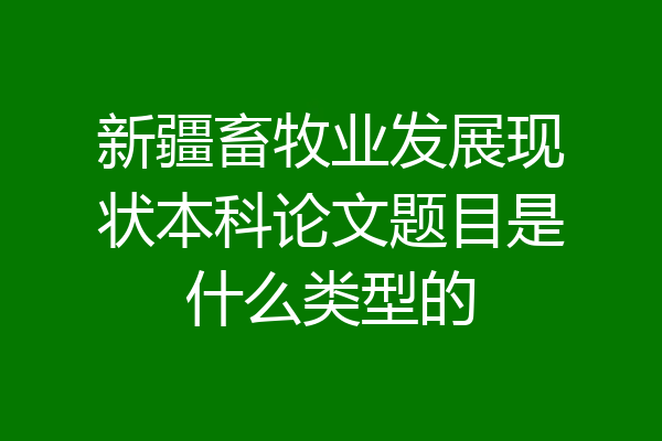 新疆畜牧业发展现状本科论文题目是什么类型的