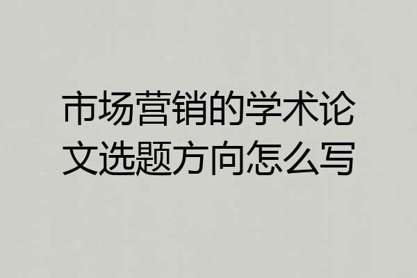 市场营销的学术论文选题方向怎么写