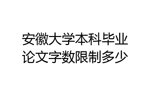 安徽大学本科毕业论文字数限制多少