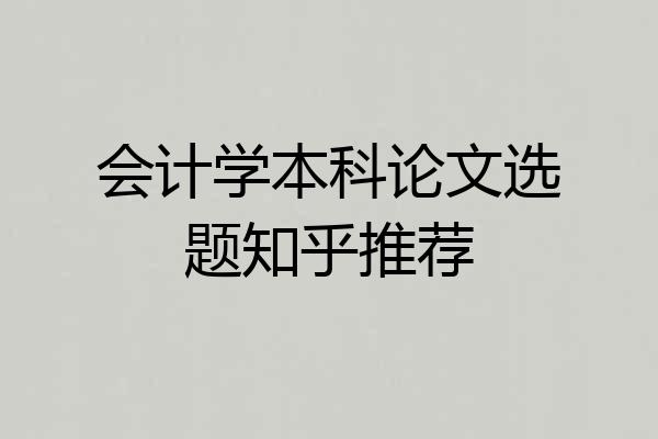 会计学本科论文选题知乎推荐