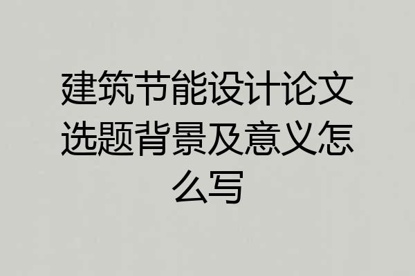 建筑节能设计论文选题背景及意义怎么写