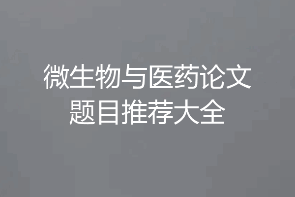 微生物与医药论文题目推荐大全