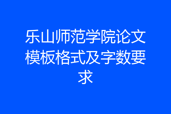 乐山师范学院论文模板格式及字数要求