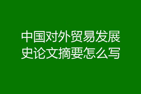 中国对外贸易发展史论文摘要怎么写