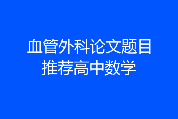 血管外科论文题目推荐高中数学