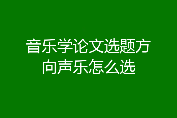 音乐学论文选题方向声乐怎么选