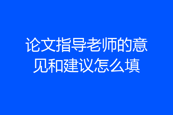 论文指导老师的意见和建议怎么填