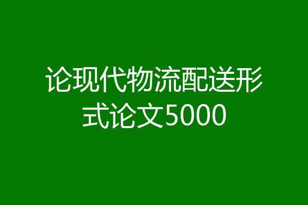 论现代物流配送形式论文5000