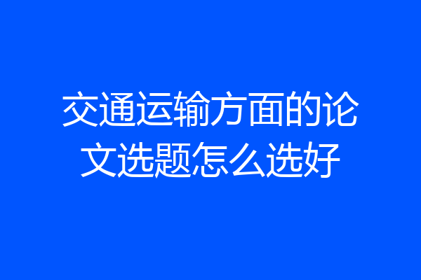 交通运输方面的论文选题怎么选好