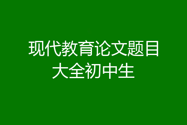 现代教育论文题目大全初中生