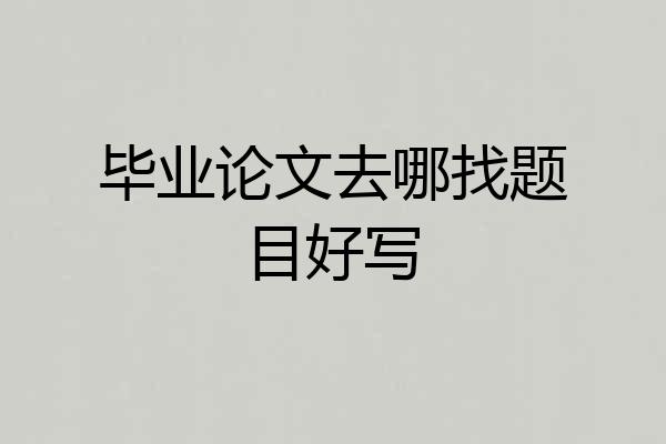 毕业论文去哪找题目好写